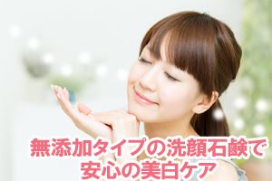 無添加タイプの洗顔石鹸で安心の美白ケア